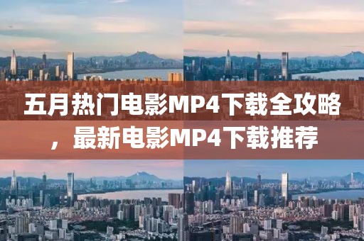 五月熱門電影MP4下載全攻略，最新電影MP4下載推薦