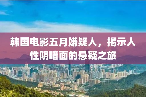 韓國電影五月嫌疑人，揭示人性陰暗面的懸疑之旅