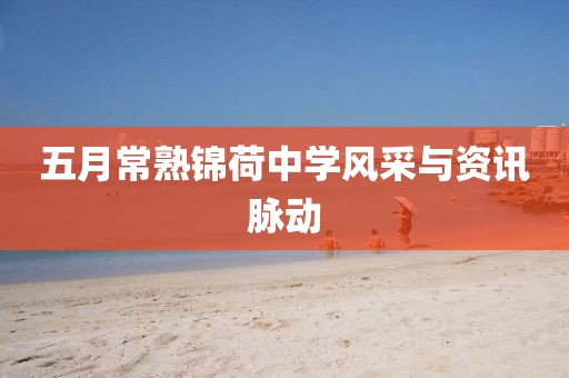 五月常熟錦荷中學(xué)風(fēng)采與資訊脈動