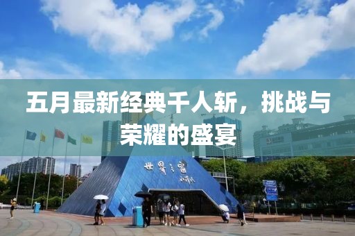 五月最新經典千人斬，挑戰與榮耀的盛宴
