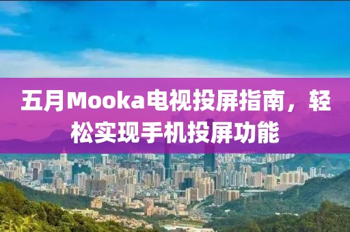 五月Mooka電視投屏指南，輕松實現手機投屏功能