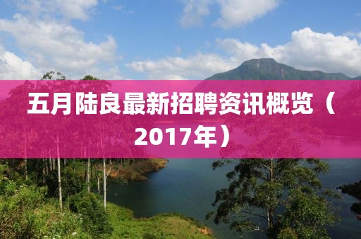 五月陸良最新招聘資訊概覽（2017年）