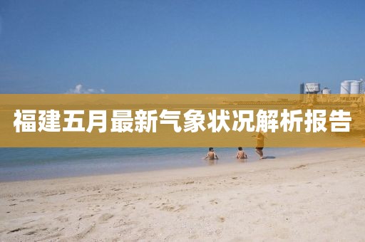 福建五月最新氣象狀況解析報(bào)告
