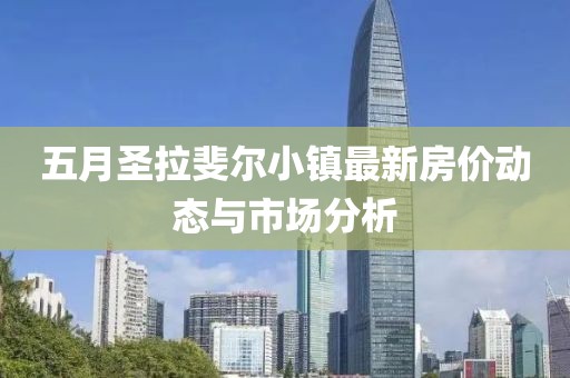 五月圣拉斐爾小鎮最新房價動態與市場分析
