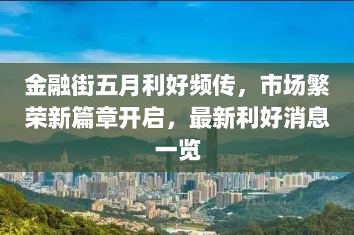金融街五月利好頻傳，市場繁榮新篇章開啟，最新利好消息一覽