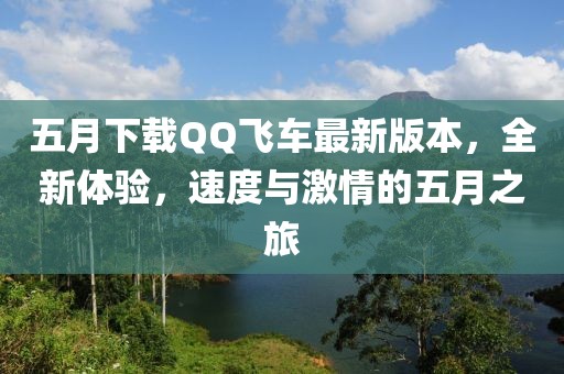 五月下載QQ飛車最新版本，全新體驗，速度與激情的五月之旅