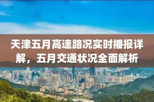 天津五月高速路況實時播報詳解，五月交通狀況全面解析