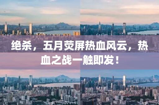 絕殺，五月熒屏熱血風云，熱血之戰(zhàn)一觸即發(fā)！