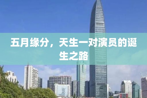 五月緣分，天生一對演員的誕生之路