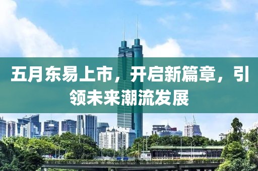 五月東易上市，開啟新篇章，引領未來潮流發展