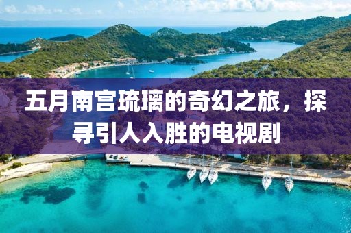 五月南宮琉璃的奇幻之旅，探尋引人入勝的電視劇