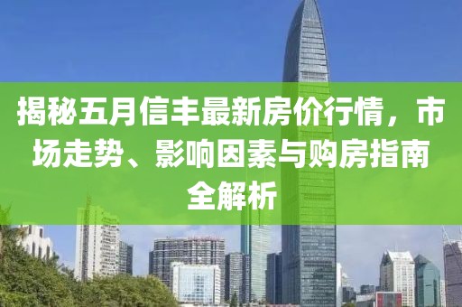 揭秘五月信豐最新房?jī)r(jià)行情,市場(chǎng)走勢(shì)、影響因素與購房指南全解析