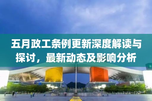 五月政工條例更新深度解讀與探討,最新動態及影響分析