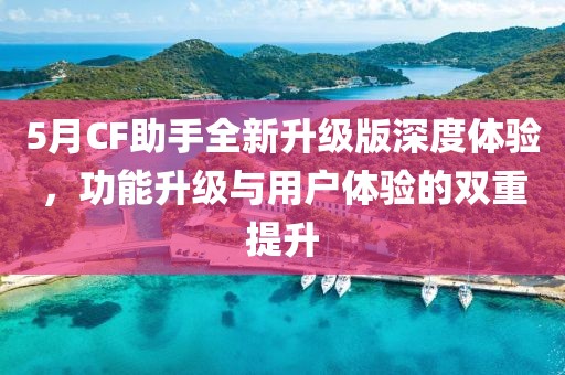 5月CF助手全新升級版深度體驗，功能升級與用戶體驗的雙重提升