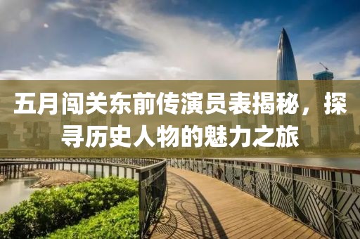五月闖關東前傳演員表揭秘，探尋歷史人物的魅力之旅
