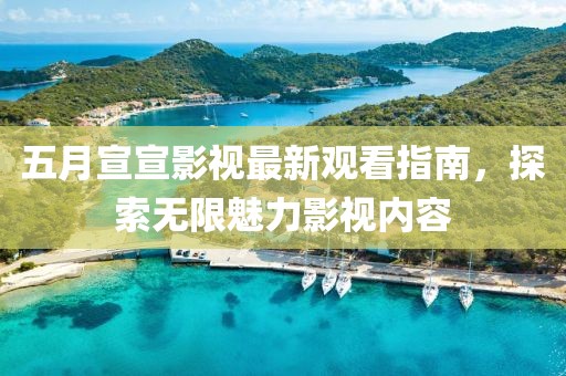五月宣宣影視最新觀看指南，探索無限魅力影視內容