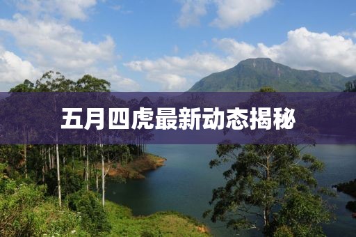 五月四虎最新動態(tài)揭秘