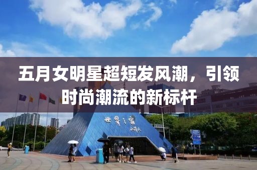 五月女明星超短發風潮，引領時尚潮流的新標桿