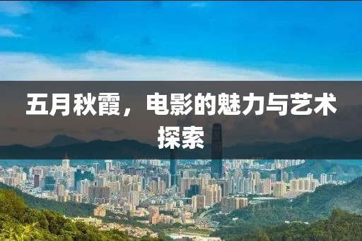 五月秋霞,電影的魅力與藝術探索