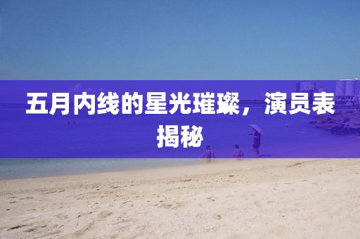 五月內(nèi)線的星光璀璨，演員表揭秘