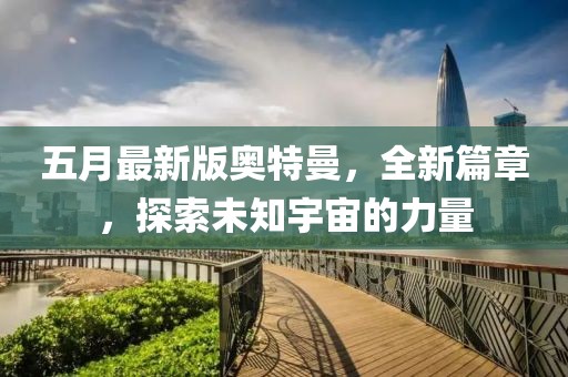 五月最新版奧特曼,全新篇章,探索未知宇宙的力量