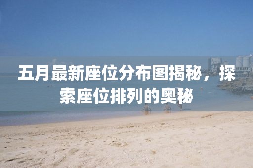 五月最新座位分布圖揭秘，探索座位排列的奧秘