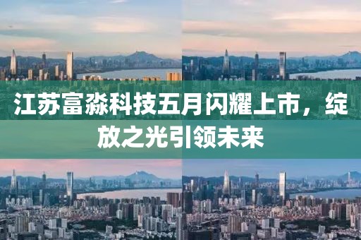 江蘇富淼科技五月閃耀上市,綻放之光引領(lǐng)未來
