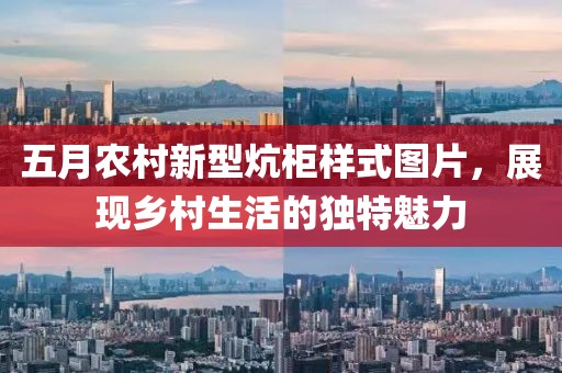 五月農村新型炕柜樣式圖片,展現鄉村生活的獨特魅力