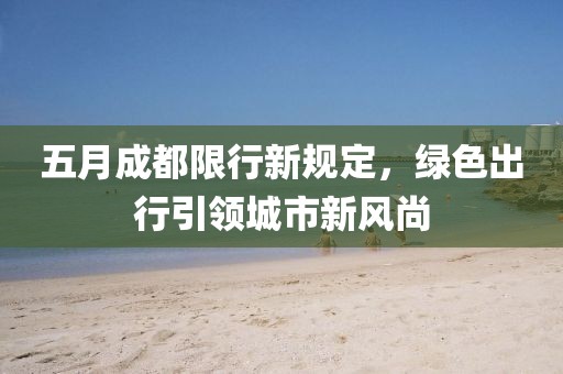 五月成都限行新規定，綠色出行引領城市新風尚