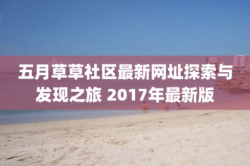 五月草草社區(qū)最新網(wǎng)址探索與發(fā)現(xiàn)之旅 2017年最新版