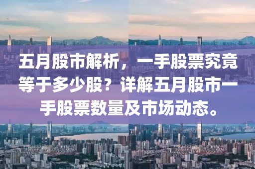 五月股市解析，一手股票究竟等于多少股？詳解五月股市一手股票數(shù)量及市場動態(tài)。