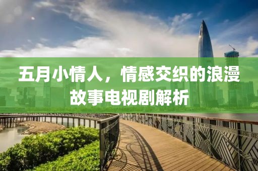 五月小情人,情感交織的浪漫故事電視劇解析