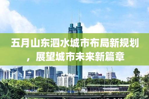 五月山東泗水城市布局新規劃,展望城市未來新篇章