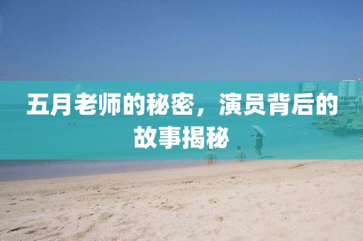 五月老師的秘密,演員背后的故事揭秘