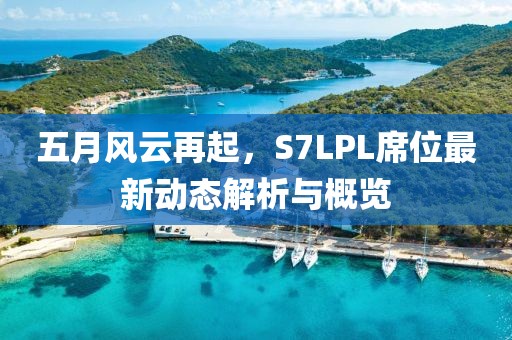 五月風云再起,S7LPL席位最新動態解析與概覽