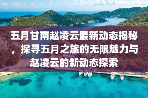 五月甘南趙凌云最新動態揭秘，探尋五月之旅的無限魅力與趙凌云的新動態探索