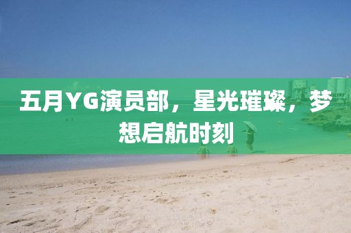 五月YG演員部，星光璀璨，夢想啟航時刻