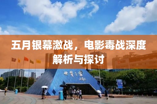 五月銀幕激戰,電影毒戰深度解析與探討