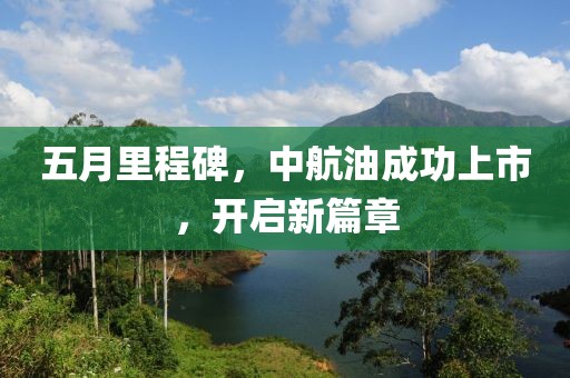 五月里程碑,中航油成功上市,開啟新篇章