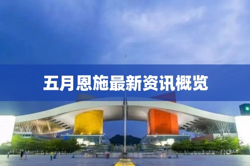 五月恩施最新資訊概覽