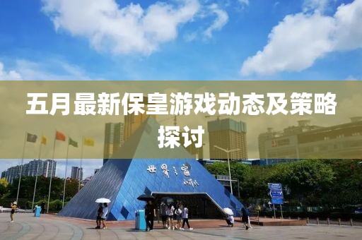 五月最新保皇游戲動態及策略探討