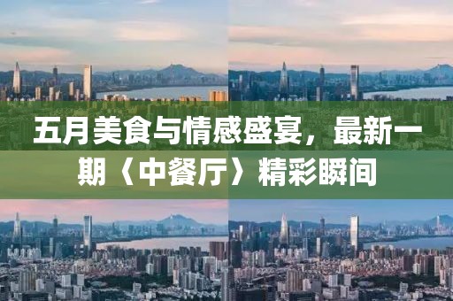 五月美食與情感盛宴,最新一期〈中餐廳〉精彩瞬間