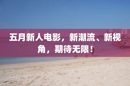 五月新人電影,新潮流、新視角,期待無限!