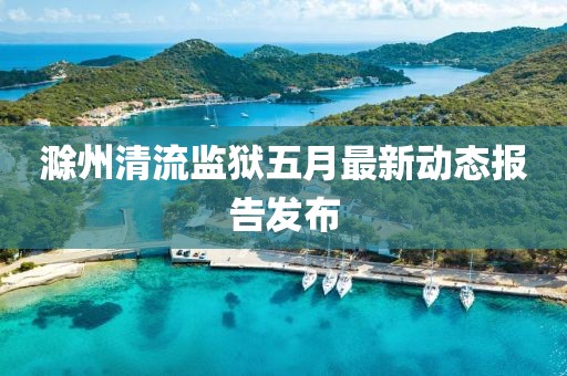 滁州清流監獄五月最新動態報告發布