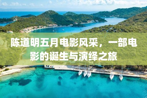 陳道明五月電影風(fēng)采，一部電影的誕生與演繹之旅