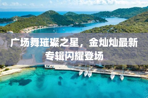 廣場舞璀璨之星,金燦燦最新專輯閃耀登場
