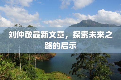 劉仲敬最新文章,探索未來之路的啟示