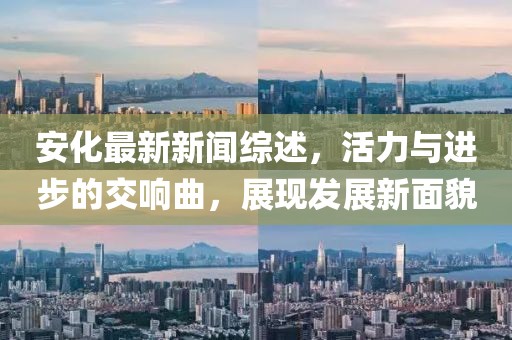 安化最新新聞綜述,活力與進步的交響曲,展現發展新面貌