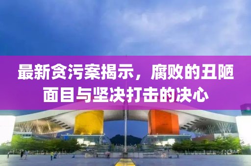 最新貪污案揭示,腐敗的丑陋面目與堅(jiān)決打擊的決心