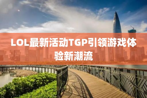 LOL最新活動TGP引領游戲體驗新潮流
